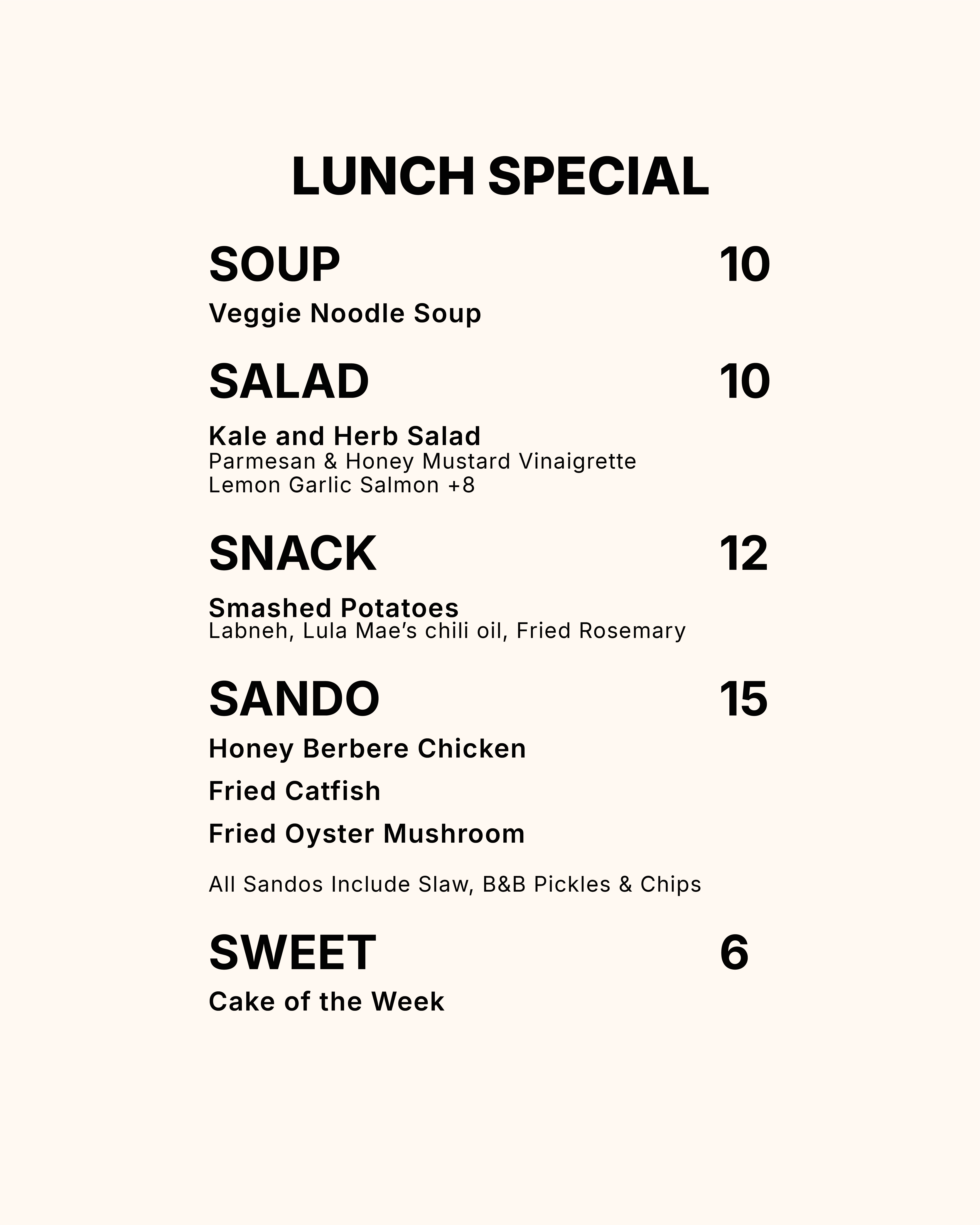 Lunch special: veggie noodle soup $10; kale and herb salad $10, salmon +$8; smashed potatoes $12; chicken, catfish or oyster mushroom sando $15; cake of the week $6.